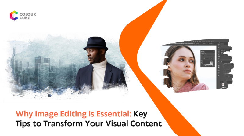 Why Image Editing is Essential Key Tips to Transform Your Visual Content